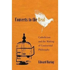 Converts to the Real: Catholicism and the Making of Continental Philosophy, Hardcover - Edward Baring imagine