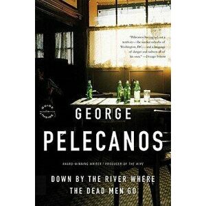 Down by the River Where the Dead Men Go, Paperback - George P. Pelecanos imagine