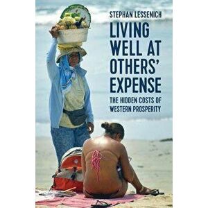 Living Well at Others' Expense: The Hidden Costs of Western Prosperity, Hardcover - Stephan Lessenich imagine