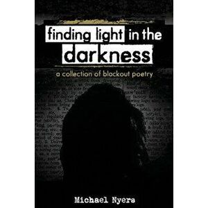 Finding Light in the Darkness: A Collection of Blackout Poetry, Paperback - Michael Nyers imagine