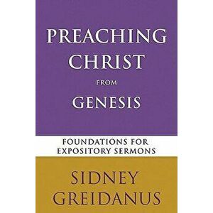 Preaching Christ from the Genesis: Foundations for Expository Sermons, Paperback - Sidney Greidanus imagine