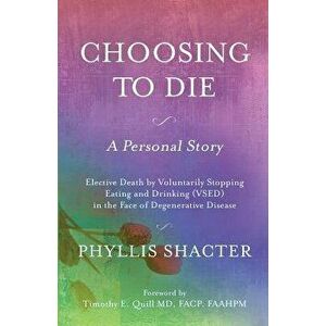 Choosing to Die: A Personal Story: Elective Death by Voluntarily Stopping Eating and Drinking (Vsed) in the Face of Degenerative Diseas, Paperback - P imagine