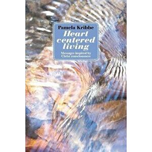 Heart Centered Living: Messages Inspired by Christ Consciousness, Paperback - Pamela Kribbe imagine