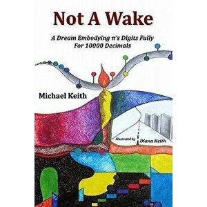 Not a Wake: A Dream Embodying (Pi)'s Digits Fully for 10000 Decimals, Paperback - Michael Keith imagine