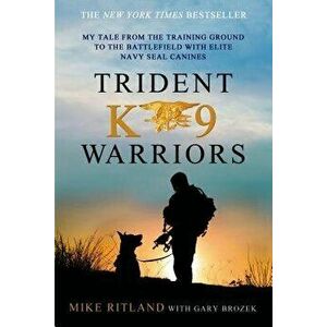 Trident K9 Warriors: My Tale from the Training Ground to the Battlefield with Elite Navy Seal Canines, Paperback - Mike Ritland imagine