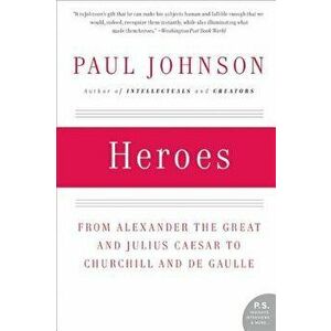 Heroes: From Alexander the Great and Julius Caesar to Churchill and de Gaulle, Paperback - Paul Johnson imagine