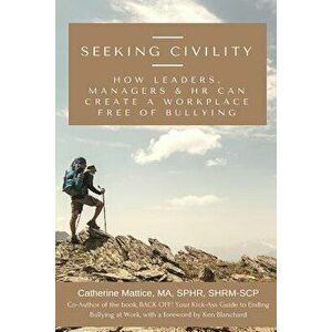 Seeking Civility: How Leaders, Managers and HR Can Create a Workplace Free of Bullying and Abusive Conduct, Paperback - Catherine Mattice imagine