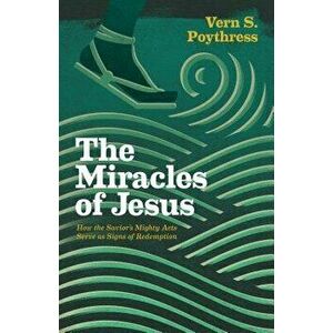 Miracles of Jesus: How the Savior's Mighty Acts Serve as Signs of Redemption, Paperback - Vern S. Poythress imagine