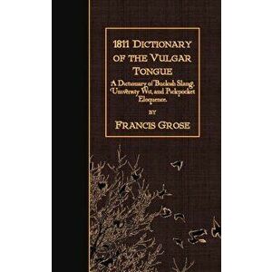1811 Dictionary of the Vulgar Tongue: A Dictionary of Buckish Slang, University Wit, and Pickpocket Eloquence., Paperback - Francis Grose imagine