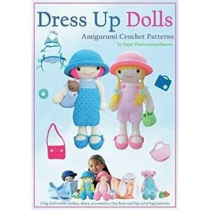 Dress Up Dolls Amigurumi Crochet Patterns: 5 big dolls with clothes, shoes, accessories, tiny bear and big carry bag patterns, Paperback - Sayjai Thaw imagine
