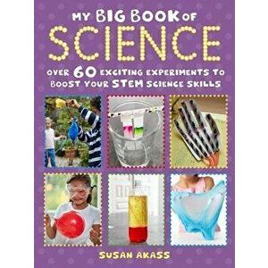 My Big Book of Science: Over 60 Exciting Experiments to Boost Your Stem Science Skills, Paperback - Susan Akass imagine