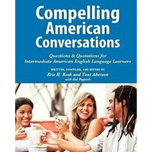 Compelling American Conversations: Questions & Quotations for Intermediate American English Language Learners, Paperback - Toni Aberson imagine