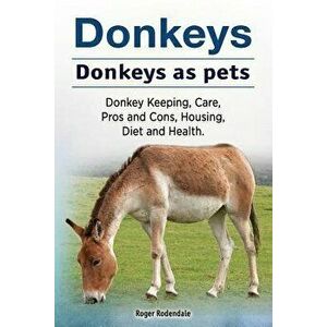 Donkeys. Donkeys as Pets. Donkey Keeping, Care, Pros and Cons, Housing, Diet and Health., Paperback - Roger Rodendale imagine