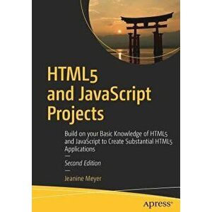 Html5 and JavaScript Projects: Build on Your Basic Knowledge of Html5 and JavaScript to Create Substantial Html5 Applications, Paperback - Jeanine Mey imagine