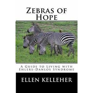 Zebras of Hope: A Guide to Living with Ehlers-Danlos Syndrome, Paperback - Ellen C. Kelleher imagine