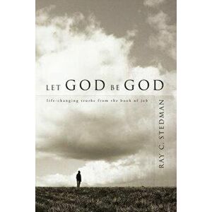 Let God Be God: Life-Changing Truths from the Book of Job, Paperback - Ray C. Stedman imagine