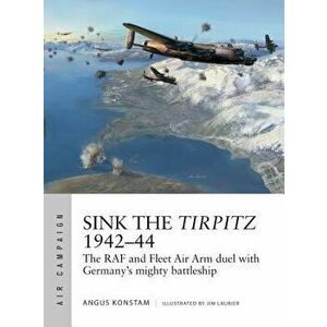 Sink the Tirpitz 1942-44: The RAF and Fleet Air Arm Duel with Germany's Mighty Battleship, Paperback - Angus Konstam imagine