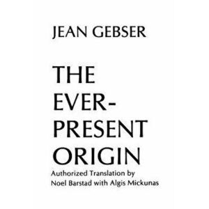 The Ever-Present Origin: Part One: Foundations of the Aperspectival World, Paperback - Jean Gebser imagine