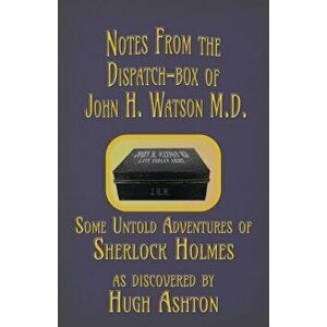 Notes from the Dispatch-Box of John H. Watson M.D.: Some Untold Adventures of Sherlock Holmes, Paperback - Hugh Ashton imagine
