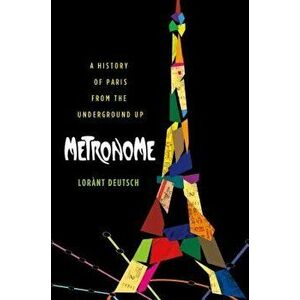 Metronome: A History of Paris from the Underground Up, Paperback - Lorant Deutsch imagine