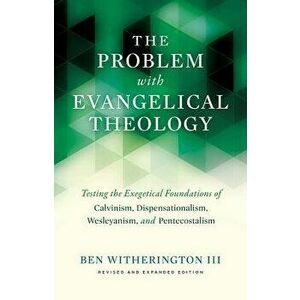 The Problem with Evangelical Theology: Testing the Exegetical Foundations of Calvinism, Dispensationalism, Wesleyanism, and Pentecostalism, Revised an imagine