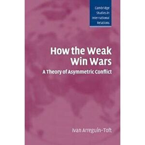 How the Weak Win Wars, Paperback - Ivan Arreguin-Toft imagine