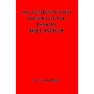 An Authenticated History of the Famous Bell Witch, Paperback - M. V. Ingram imagine