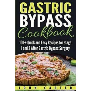 Gastric Bypass Cookbook: 100+ Quick and Easy Recipes for Stage 1 and 2 After Gastric Bypass Surgery, Paperback - John Carter imagine