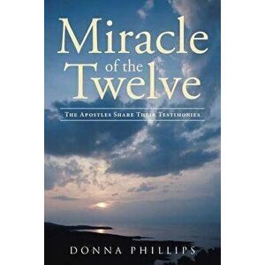 Miracle of the Twelve the Apostles Share Their Testimonies, Paperback - Donna Phillips imagine
