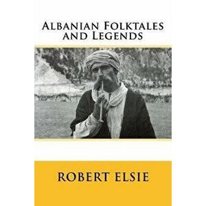 Albanian Folktales and Legends: Selected and Translated from the Albanian, Paperback - Robert Elsie imagine