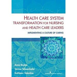 Health Care System Transformation for Nursing and Health Care Leaders: Implementing a Culture of Caring, Paperback - Anne Boykin imagine