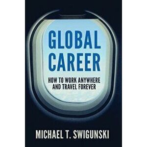 Global Career: How to Work Anywhere and Travel Forever, Hardcover - Michael Swigunski imagine