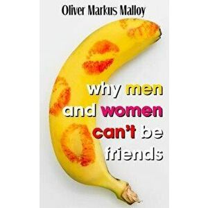 Why Men And Women Can't Be Friends: Honest Relationship Advice for Women, Paperback - Oliver Markus Malloy imagine