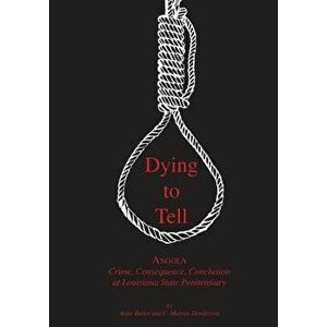 Dying to Tell: Angola Crime, Consequence, and Conclusion at Louisiana State Penitentiary, Paperback - Anne Butler imagine