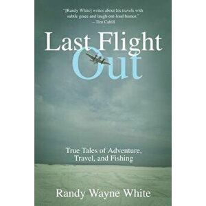 Last Flight Out: True Tales of Adventure, Travel, and Fishing, Paperback - Randy Wayne White imagine