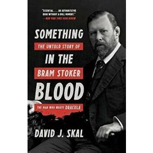 Something in the Blood: The Untold Story of Bram Stoker, the Man Who Wrote Dracula, Paperback - David J. Skal imagine