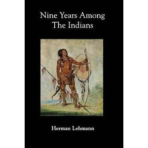Nine Years Among the Indians, Paperback - Herman Lehmann imagine