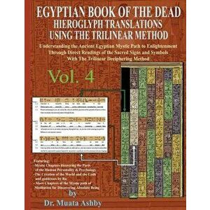 Egyptian Book of the Dead Hieroglyph Translations Using the Trilinear Method Volume 4: Understanding the Mystic Path to Enlightenment Through Direct R imagine