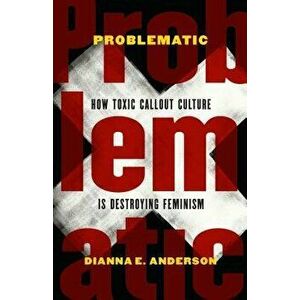 Problematic: How Toxic Callout Culture Is Destroying Feminism, Hardcover - Dianna E. Anderson imagine