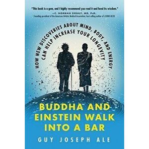 Buddha and Einstein Walk Into a Bar: How New Discoveries about Mind, Body, and Energy Can Help Increase Your Longevity, Paperback - Guy Joseph Ale imagine