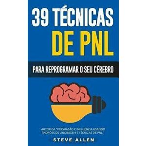 Pnl - 39 Técnicas, Padrőes E Estratégias de Pnl Para Mudar a Sua Vida E de Outros: 39 Técnicas Básicas E Avançadas de Programaçăo Neurolinguística Par imagine