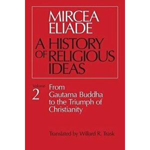 History of Religious Ideas, Volume 2: From Gautama Buddha to the Triumph of Christianity, Paperback - Mircea Eliade imagine