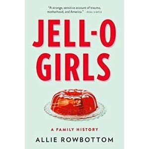 Jell-O Girls: A Family History, Paperback - Allie Rowbottom imagine