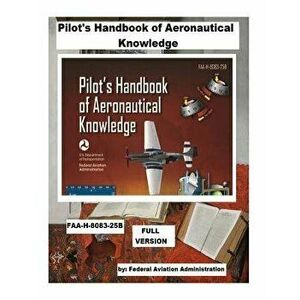 Pilot's Handbook of Aeronautical Knowledge: Faa-H-8083-25b. / Full Version, Paperback - Federal Aviation Administration imagine