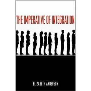 The Imperative of Integration, Paperback - Elizabeth Anderson imagine