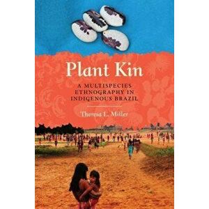 Plant Kin: A Multispecies Ethnography in Indigenous Brazil, Paperback - Theresa L. Miller imagine