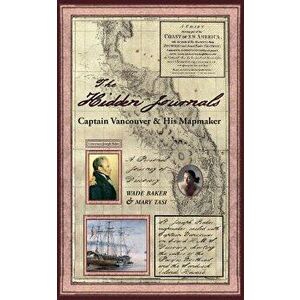 The Hidden Journals: Captain Vancouver & His Mapmaker, Paperback - Mary Tasi imagine