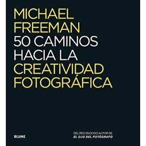 50 Caminos Hacia La Creatividad Fotogr fica, Paperback - Michael Freeman imagine