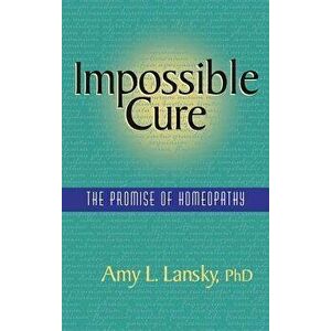 Impossible Cure: The Promise of Homeopathy, Hardcover - Amy L. Lansky imagine