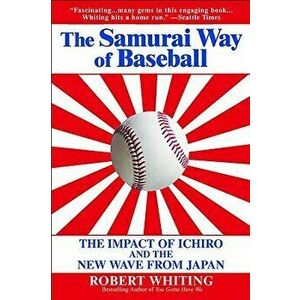 The Samurai Way of Baseball: The Impact of Ichiro and the New Wave from Japan, Paperback - Robert Whiting imagine